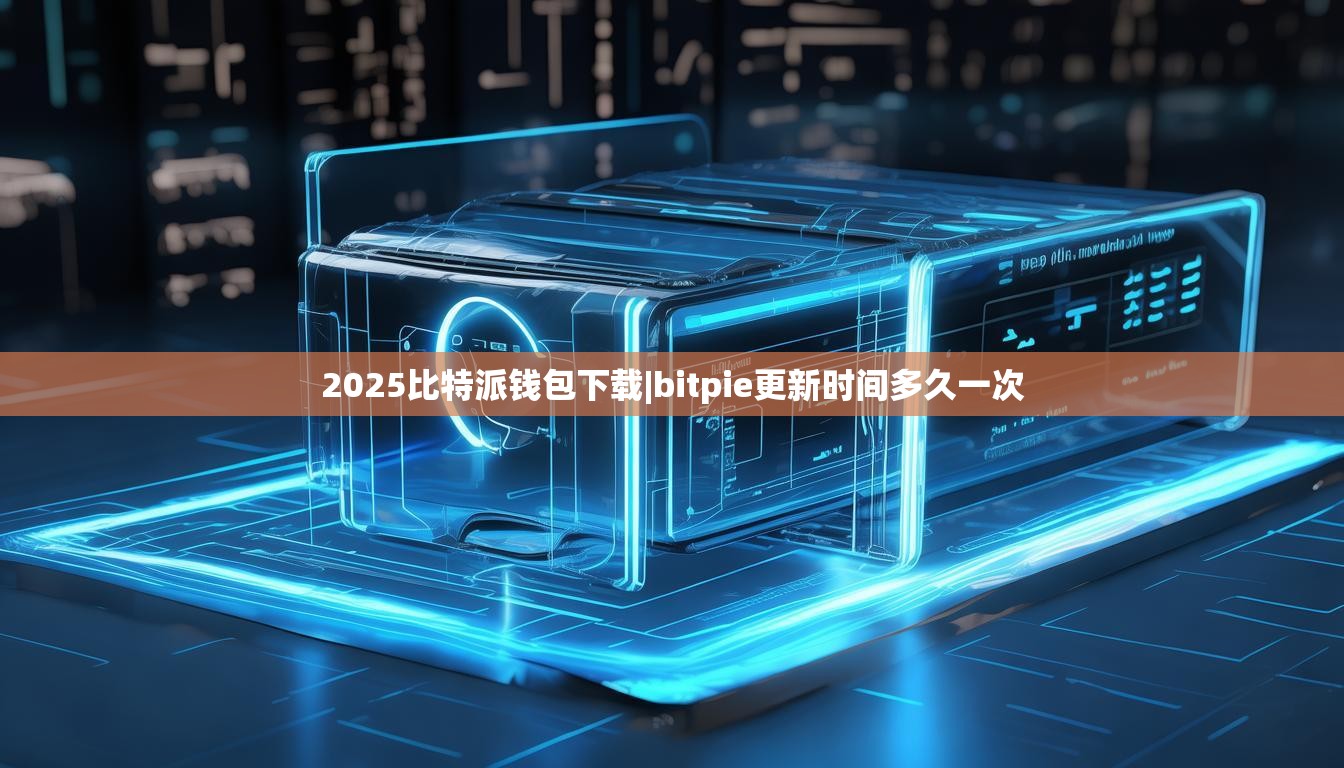 2025比特派錢包下載|bitpie更新時(shí)間多久一次  第1張